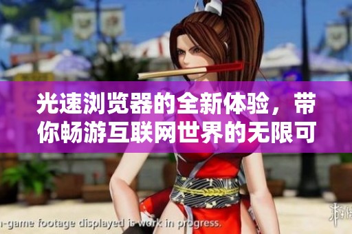 光速浏览器的全新体验，带你畅游互联网世界的无限可能