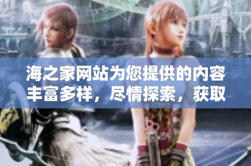 海之家网站为您提供的内容丰富多样，尽情探索，获取最新资讯与服务。