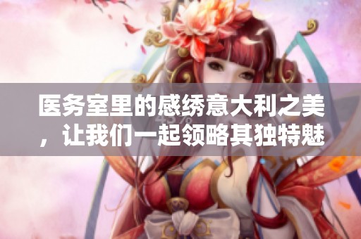 医务室里的感绣意大利之美，让我们一起领略其独特魅力
