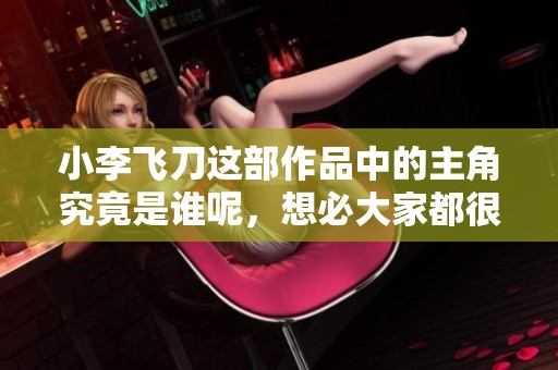 小李飞刀这部作品中的主角究竟是谁呢，想必大家都很想知道吧