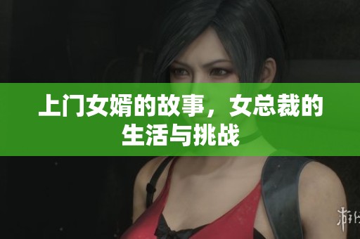 上门女婿的故事，女总裁的生活与挑战