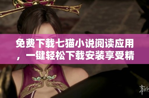 免费下载七猫小说阅读应用，一键轻松下载安装享受精彩故事