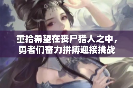 重拾希望在丧尸猎人之中，勇者们奋力拼搏迎接挑战