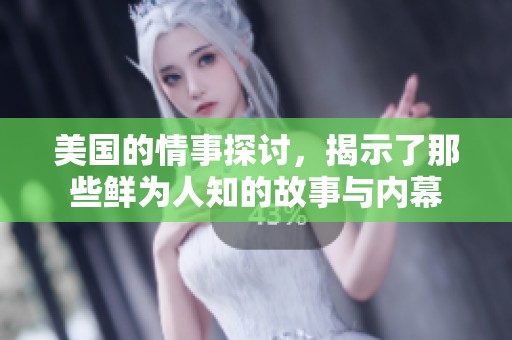 美国的情事探讨，揭示了那些鲜为人知的故事与内幕