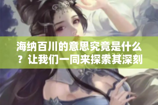海纳百川的意思究竟是什么？让我们一同来探索其深刻内涵。