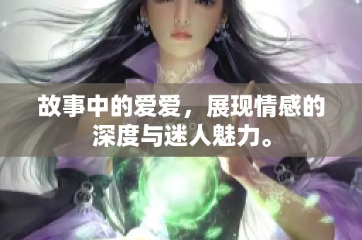 故事中的爱爱，展现情感的深度与迷人魅力。