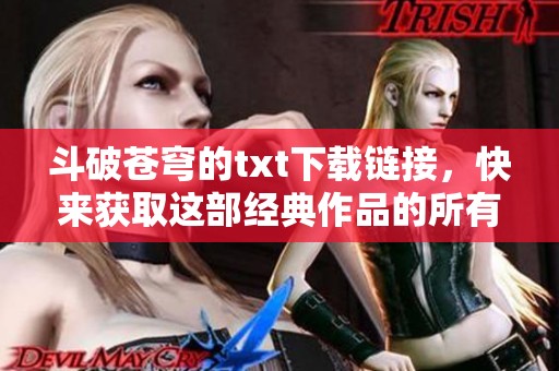 斗破苍穹的txt下载链接，快来获取这部经典作品的所有章节内容