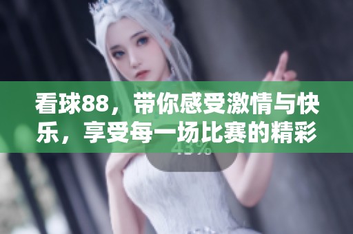 看球88，带你感受激情与快乐，享受每一场比赛的精彩！