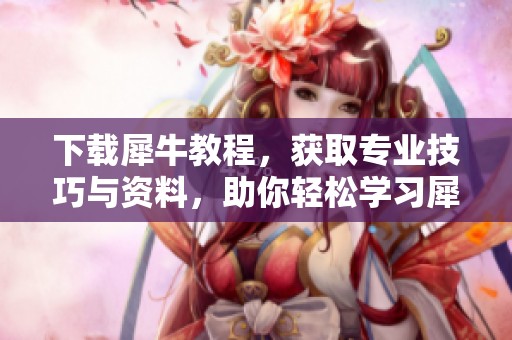 下载犀牛教程，获取专业技巧与资料，助你轻松学习犀牛软件