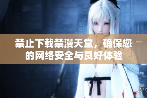 禁止下载禁漫天堂，确保您的网络安全与良好体验