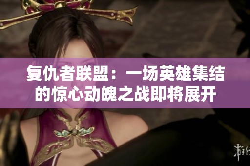 复仇者联盟：一场英雄集结的惊心动魄之战即将展开