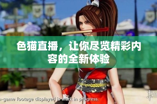 色猫直播，让你尽览精彩内容的全新体验