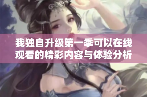 我独自升级第一季可以在线观看的精彩内容与体验分析