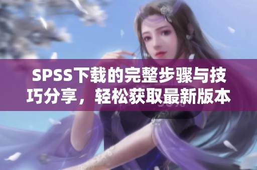 SPSS下载的完整步骤与技巧分享，轻松获取最新版本软件的方法