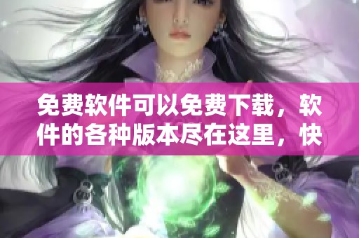 免费软件可以免费下载，软件的各种版本尽在这里，快来体验吧！