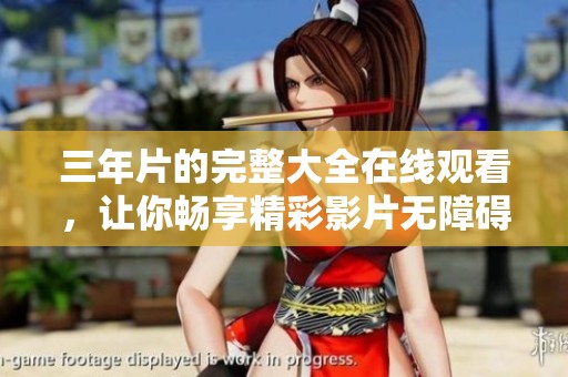 三年片的完整大全在线观看，让你畅享精彩影片无障碍体验