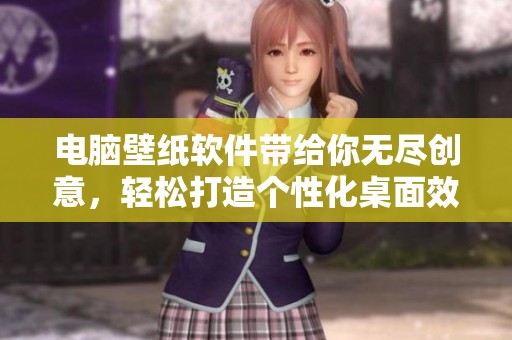 电脑壁纸软件带给你无尽创意，轻松打造个性化桌面效果
