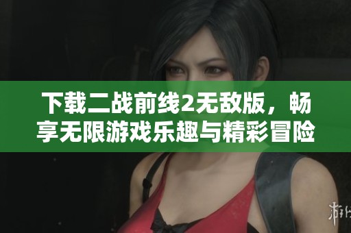 下载二战前线2无敌版，畅享无限游戏乐趣与精彩冒险体验