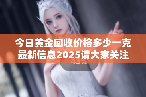 今日黄金回收价格多少一克最新信息2025请大家关注一下