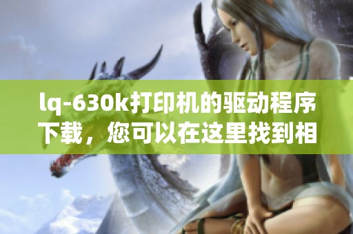 lq-630k打印机的驱动程序下载，您可以在这里找到相关资源和信息