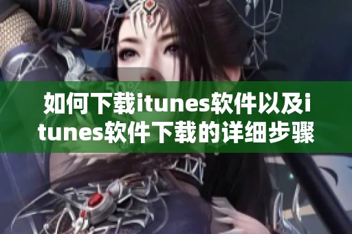 如何下载itunes软件以及itunes软件下载的详细步骤指南