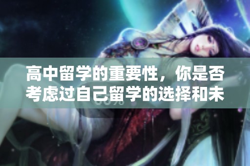 高中留学的重要性，你是否考虑过自己留学的选择和未来的发展方向呢