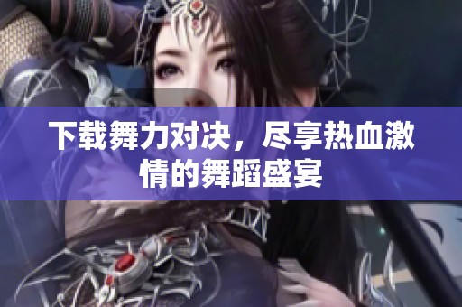 下载舞力对决，尽享热血激情的舞蹈盛宴