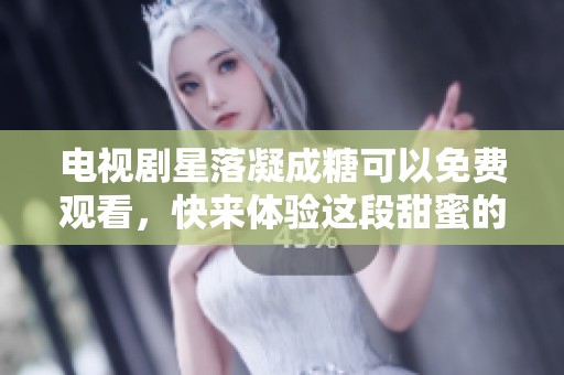 电视剧星落凝成糖可以免费观看，快来体验这段甜蜜的爱情故事吧