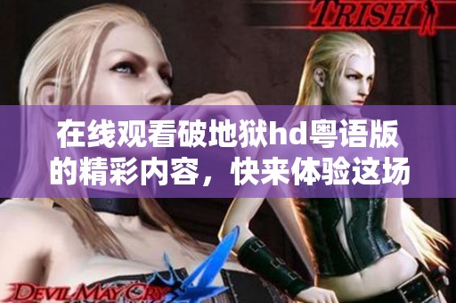 在线观看破地狱hd粤语版的精彩内容，快来体验这场视觉盛宴吧