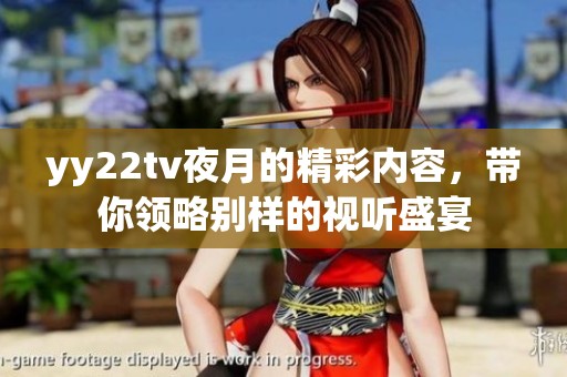 yy22tv夜月的精彩内容，带你领略别样的视听盛宴
