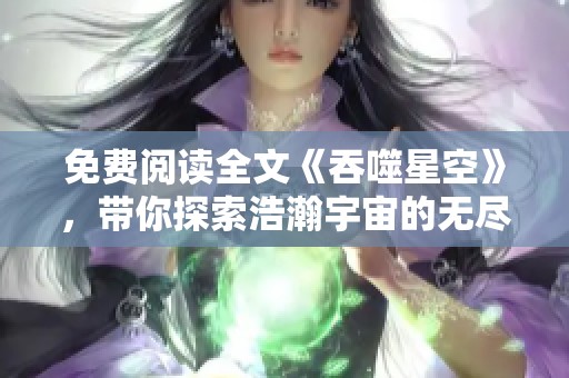 免费阅读全文《吞噬星空》，带你探索浩瀚宇宙的无尽奥秘