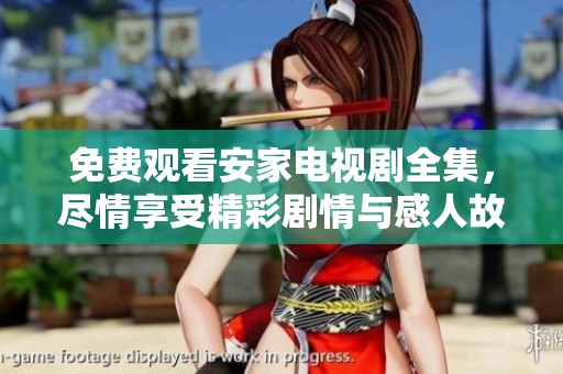 免费观看安家电视剧全集，尽情享受精彩剧情与感人故事