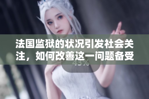 法国监狱的状况引发社会关注，如何改善这一问题备受讨论