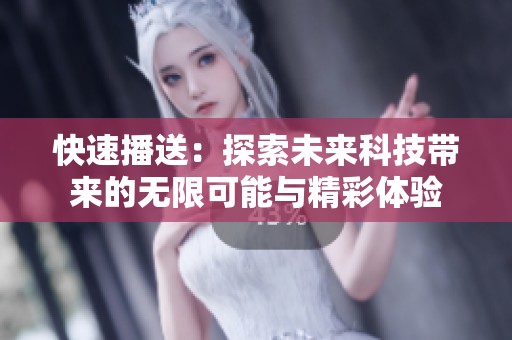 快速播送：探索未来科技带来的无限可能与精彩体验
