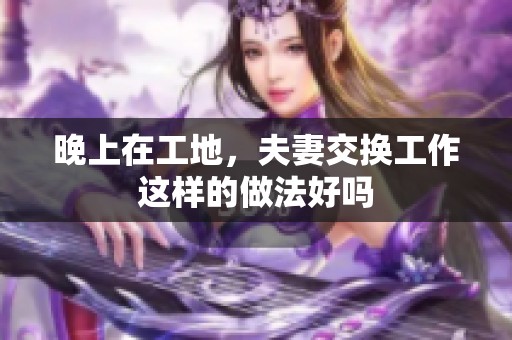 晚上在工地，夫妻交换工作这样的做法好吗