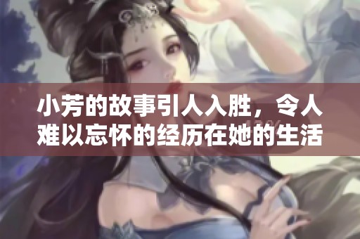 小芳的故事引人入胜，令人难以忘怀的经历在她的生活中。