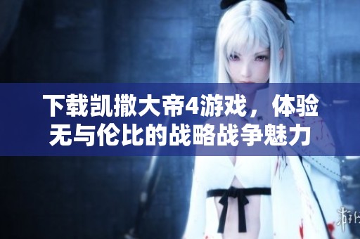 下载凯撒大帝4游戏，体验无与伦比的战略战争魅力