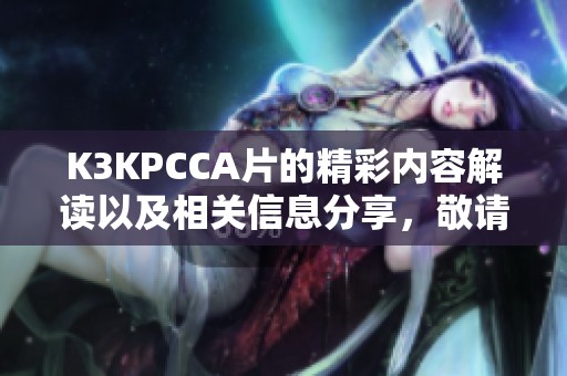 K3KPCCA片的精彩内容解读以及相关信息分享，敬请关注我们的详细分析与评述。