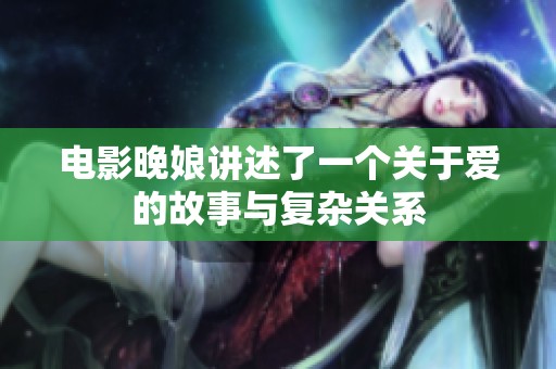 电影晚娘讲述了一个关于爱的故事与复杂关系