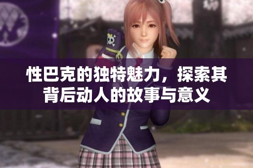 性巴克的独特魅力，探索其背后动人的故事与意义