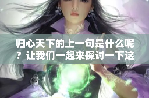 归心天下的上一句是什么呢？让我们一起来探讨一下这个问题。