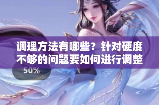 调理方法有哪些？针对硬度不够的问题要如何进行调整？