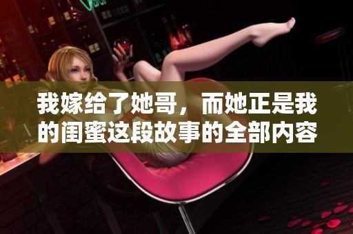 我嫁给了她哥，而她正是我的闺蜜这段故事的全部内容免费分享