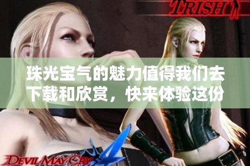 珠光宝气的魅力值得我们去下载和欣赏，快来体验这份独特的美吧