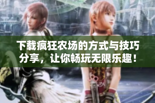 下载疯狂农场的方式与技巧分享，让你畅玩无限乐趣！