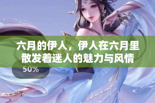 六月的伊人，伊人在六月里散发着迷人的魅力与风情