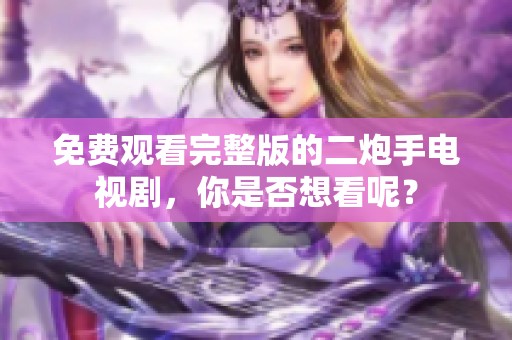 免费观看完整版的二炮手电视剧，你是否想看呢？