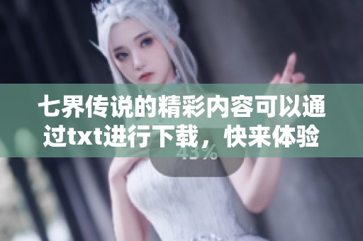 七界传说的精彩内容可以通过txt进行下载，快来体验吧！