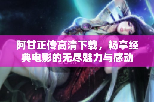 阿甘正传高清下载，畅享经典电影的无尽魅力与感动