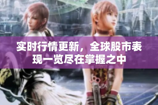 实时行情更新，全球股市表现一览尽在掌握之中